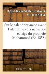 Cover image for Memoire Sur Le Calendrier Arabe Avant l'Islamisme Et Sur La Naissance Et l'Age Du Prophete Mohammad