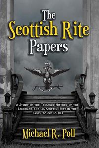 Cover image for The Scottish Rite Papers: A Study of the Troubled History of the Louisiana and US Scottish Rite in the Early to Mid 1800's