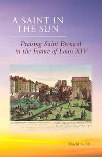 Cover image for A Saint in the Sun: Praising Saint Bernard in the France of Louis XIV