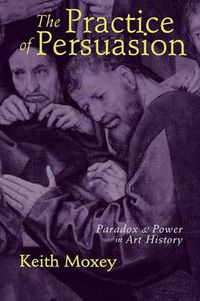 Cover image for The Practice of Persuasion: Politics and Paradox in Art History