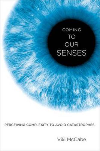 Cover image for Coming to Our Senses: Perceiving Complexity to Avoid Catastrophes