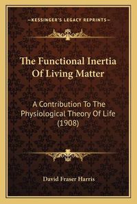 Cover image for The Functional Inertia of Living Matter: A Contribution to the Physiological Theory of Life (1908)