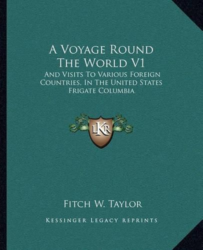 Cover image for A Voyage Round the World V1: And Visits to Various Foreign Countries, in the United States Frigate Columbia