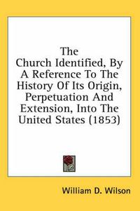 Cover image for The Church Identified, by a Reference to the History of Its Origin, Perpetuation and Extension, Into the United States (1853)
