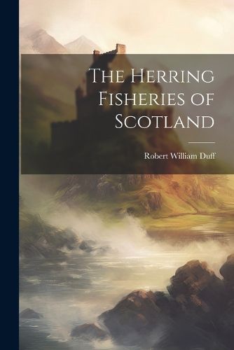 The Herring Fisheries of Scotland