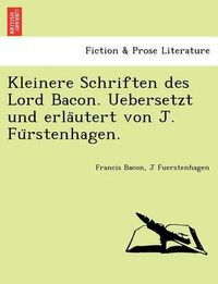 Cover image for Kleinere Schriften Des Lord Bacon. Uebersetzt Und Erla Utert Von J. Fu Rstenhagen.