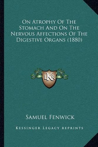 Cover image for On Atrophy of the Stomach and on the Nervous Affections of the Digestive Organs (1880)