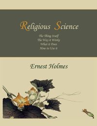 Cover image for Religious Science: The Thing Itself, the Way It Works, What It Does, How to Use It
