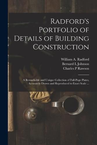 Radford's Portfolio of Details of Building Construction: a Remarkable and Unique Collection of Full-page Plates, Accurately Drawn and Reproduced to Exact Scale ...