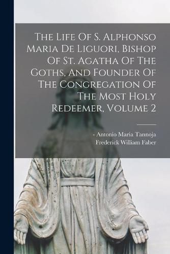 The Life Of S. Alphonso Maria De Liguori, Bishop Of St. Agatha Of The Goths, And Founder Of The Congregation Of The Most Holy Redeemer, Volume 2