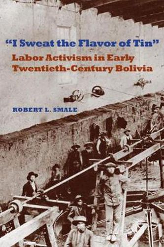 Cover image for I Sweat the Flavor of Tin: Labor Activism in Early Twentieth-Century Bolivia