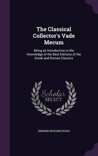 Cover image for The Classical Collector's Vade Mecum: Being an Introduction to the Knowledge of the Best Editions of the Greek and Roman Classics