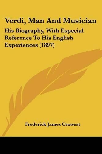 Verdi, Man and Musician: His Biography, with Especial Reference to His English Experiences (1897)