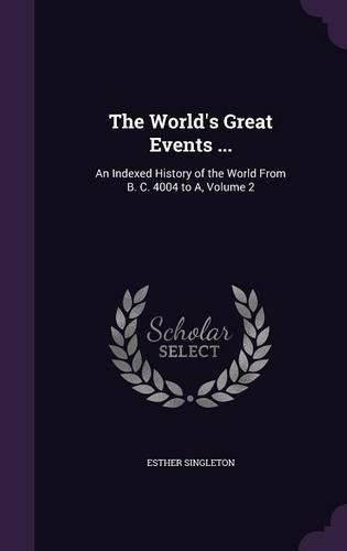 Cover image for The World's Great Events ...: An Indexed History of the World from B. C. 4004 to A, Volume 2