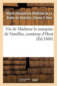 Cover image for Vie de Madame La Marquise de Vareilles, Comtesse d'Hust