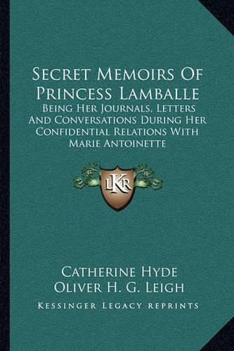 Secret Memoirs of Princess Lamballe: Being Her Journals, Letters and Conversations During Her Confidential Relations with Marie Antoinette