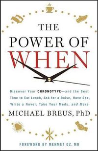 Cover image for The Power of When: Discover Your Chronotype--And the Best Time to Eat Lunch, Ask for a Raise, Have Sex, Write a Novel, Take Your Meds, and More