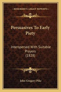 Cover image for Persuasives to Early Piety: Interspersed with Suitable Prayers (1828)