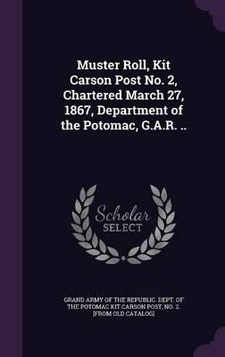 Cover image for Muster Roll, Kit Carson Post No. 2, Chartered March 27, 1867, Department of the Potomac, G.A.R. ..