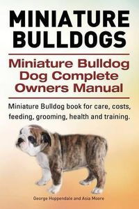 Cover image for Miniature Bulldogs. Miniature Bulldog Dog Complete Owners Manual. Miniature Bulldog book for care, costs, feeding, grooming, health and training.