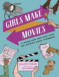 Cover image for Girls Make Movies: A Follow-Your-Own-Path Guide for Aspiring Young Filmmakers