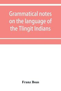 Cover image for Grammatical notes on the language of the Tlingit Indians