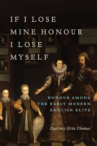 Cover image for If I Lose Mine Honour, I Lose Myself: Honour among the Early Modern English Elite