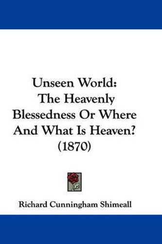 Cover image for Unseen World: The Heavenly Blessedness or Where and What Is Heaven? (1870)