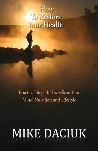 Cover image for How To Restore Your Health: Practical Steps To Transform Your Mind, Nutrition and Lifestyle