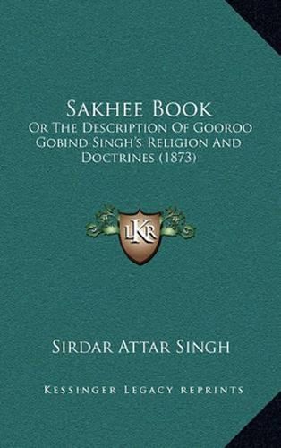 Cover image for Sakhee Book: Or the Description of Gooroo Gobind Singh's Religion and Doctrines (1873)