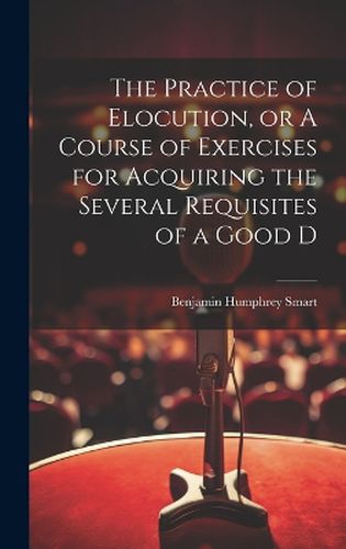 Cover image for The Practice of Elocution, or A Course of Exercises for Acquiring the Several Requisites of a Good D