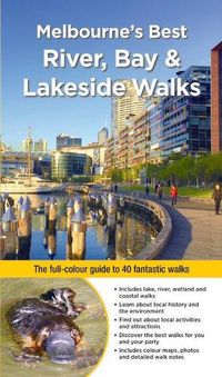 Cover image for Melbourne's Best River, Bay and Lakeside Walks: The Full-Colour Guide to 40 Fantastic Walks