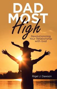 Cover image for Dad Most High: Revolutionizing Your Relationship with God