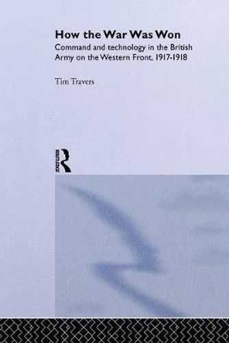 Cover image for How the War Was Won: Command and Technology in the British Army on the Western Front: 1917-1918
