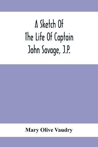 A Sketch Of The Life Of Captain John Savage, J.P.: First Settler In Shefford County, 1792; Also The Early History Of St. John'S Church, West Shefford, Que., 1821-1921