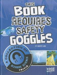 Cover image for This Book Requires Safety Goggles: A Collection of Bizarre Science Trivia