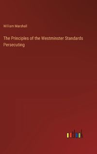 Cover image for The Principles of the Westminster Standards Persecuting