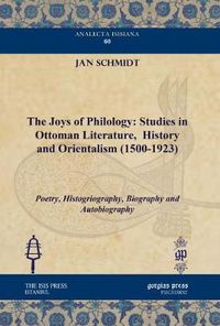 Cover image for The Joys of Philology: Studies in Ottoman Literature,  History and Orientalism (1500-1923) (Vol 1): Poetry, Histogriography, Biography and Autobiography