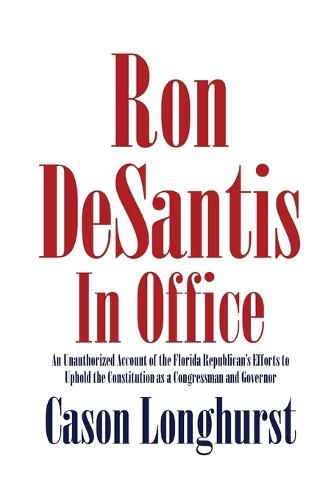 Cover image for Ron DeSantis in Office: An Unauthorized Account of the Florida Republican's Efforts to Uphold the Constitution as a Congressman and Governor