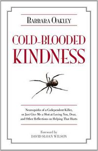 Cover image for Cold-Blooded Kindness: Neuroquirks of a Codependent Killer, or Just Give Me a Shot at Loving You, Dear, and Other Reflections on Helping That Hurts