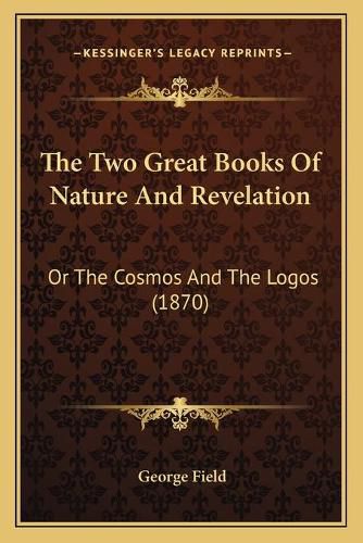 Cover image for The Two Great Books of Nature and Revelation: Or the Cosmos and the Logos (1870)