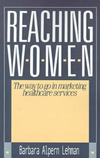 Cover image for Reaching Women:: The Way to Go in Marketing Healthcare Services