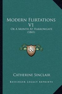 Cover image for Modern Flirtations V1: Or a Month at Harrowgate (1841)