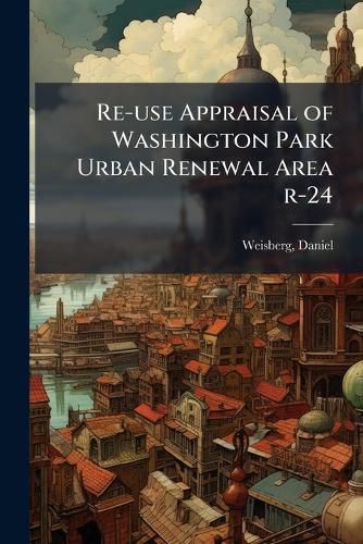 Cover image for Re-use Appraisal of Washington Park Urban Renewal Area r-24