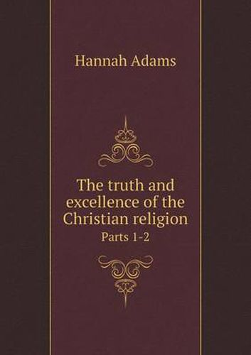 The truth and excellence of the Christian religion Parts 1-2