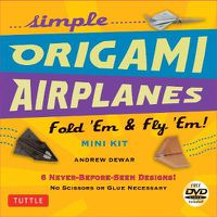 Cover image for Simple Origami Airplanes Mini Kit: Fold 'Em & Fly 'Em!: Kit with Origami Book, 6 Projects, 24 Origami Papers and Instructional DVD: Great for Kids and Adults