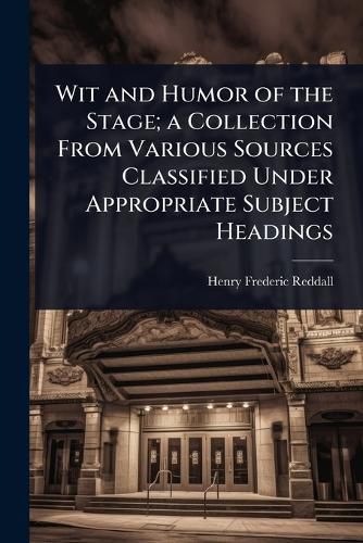 Cover image for Wit and Humor of the Stage; a Collection From Various Sources Classified Under Appropriate Subject Headings
