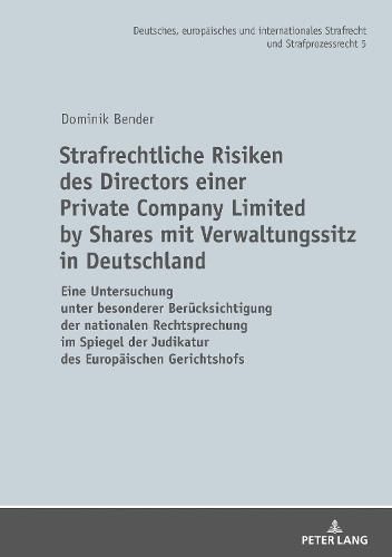 Cover image for Strafrechtliche Risiken des Directors einer Private Company Limited by Shares mit Verwaltungssitz in Deutschland; Eine Untersuchung unter besonderer Berucksichtigung der nationalen Rechtsprechung im Spiegel der Judikatur des Europaischen Gerichtshofs