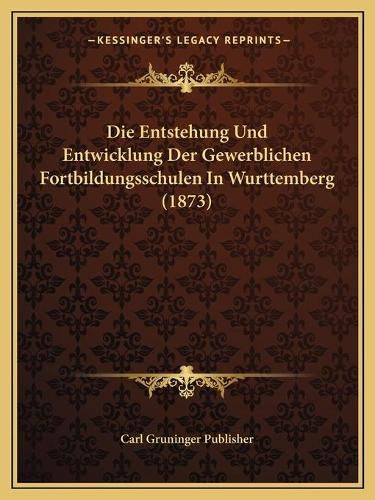 Cover image for Die Entstehung Und Entwicklung Der Gewerblichen Fortbildungsschulen in Wurttemberg (1873)
