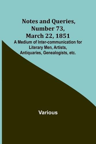 Cover image for Notes and Queries, Number 73, March 22, 1851; A Medium of Inter-communication for Literary Men, Artists, Antiquaries, Genealogists, etc.